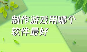 制作游戏用哪个软件最好