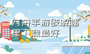 方舟手游破解哪里下载最好