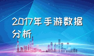 2017年手游数据分析（最近几年手游统计排行榜）