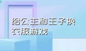 给公主和王子换衣服游戏