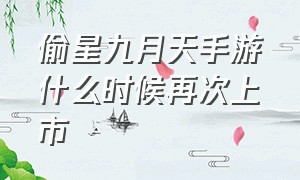 偷星九月天手游什么时候再次上市