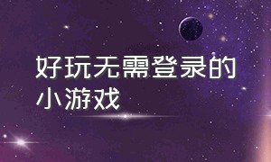 好玩无需登录的小游戏（好玩无需登录的小游戏推荐）