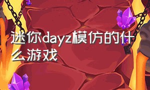 迷你dayz模仿的什么游戏