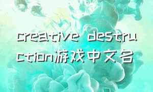 creative destruction游戏中文名
