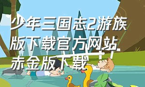 少年三国志2游族版下载官方网站赤金版下载