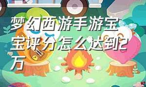 梦幻西游手游宝宝评分怎么达到2万