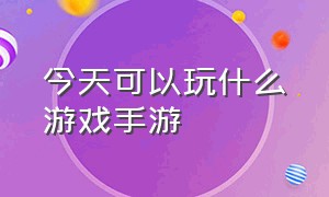 今天可以玩什么游戏手游