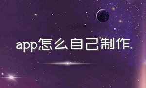 app怎么自己制作（自己制作app详细教程）