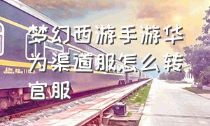 梦幻西游手游华为渠道服怎么转官服