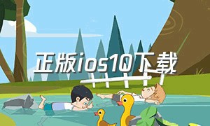 正版ios10下载（ios10官方下载）