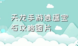 天龙手游逍遥宝石攻略图片