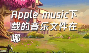 apple music下载的音乐文件在哪