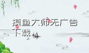 摸鱼大师无广告下载