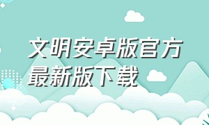 文明安卓版官方最新版下载