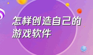 怎样创造自己的游戏软件（怎样创造自己的游戏软件教程）