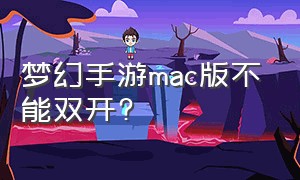 梦幻手游mac版不能双开?