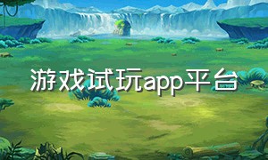 游戏试玩app平台（试玩游戏平台十大app排行榜）