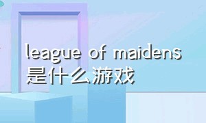 league of maidens是什么游戏