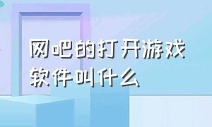 网吧的打开游戏软件叫什么