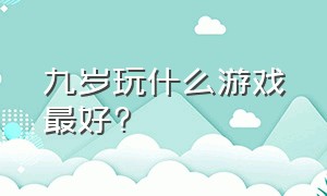 九岁玩什么游戏最好?