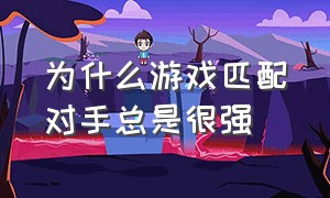 为什么游戏匹配对手总是很强