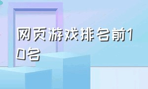 网页游戏排名前10名（网页游戏十大排行榜最新）