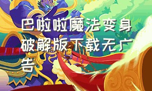 巴啦啦魔法变身破解版下载无广告