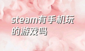 steam有手机玩的游戏吗