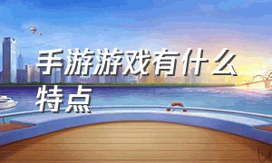 手游游戏有什么特点（手游游戏）