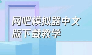 网吧模拟器中文版下载教学（网吧模拟器免费下载安装中文版）