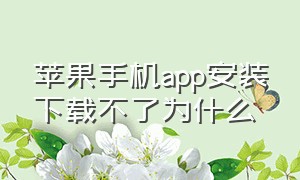 苹果手机app安装下载不了为什么（苹果手机app删除不了怎么办）