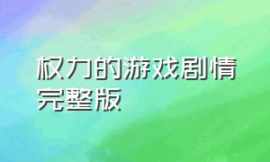 权力的游戏剧情完整版（权力的游戏完整版电影观看）