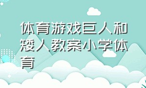 体育游戏巨人和矮人教案小学体育（体育游戏矮人比赛教案反思）