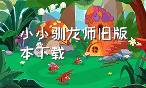 小小驯龙师旧版本下载