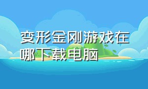 变形金刚游戏在哪下载电脑