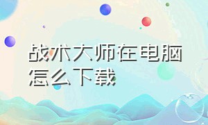 战术大师在电脑怎么下载