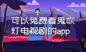 可以免费看鬼吹灯电视剧的app（哪里可以免费观看鬼吹灯）