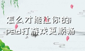 怎么才能让你的ipad打游戏更顺畅