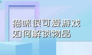 猫咪很可爱游戏如何解锁物品