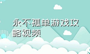 永不孤单游戏攻略视频（永不孤单游戏第三章怎么过）