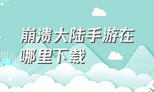 崩溃大陆手游在哪里下载