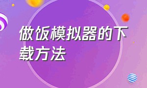 做饭模拟器的下载方法（做饭模拟器的下载方法是什么）