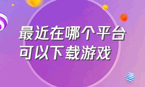 最近在哪个平台可以下载游戏