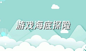 游戏海底探险（游戏海底探险怎么玩）