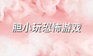 胆小玩恐怖游戏