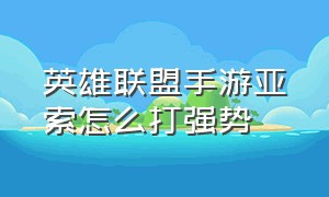 英雄联盟手游亚索怎么打强势