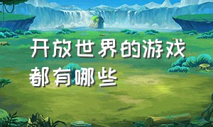 开放世界的游戏都有哪些（开放世界类游戏叫什么）