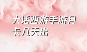 大话西游手游月卡几天出（大话西游手游2官网）