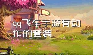 qq飞车手游有动作的套装