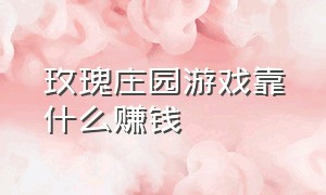 玫瑰庄园游戏靠什么赚钱